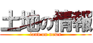土地の情報 (land on news)