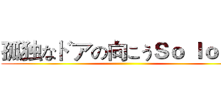 孤独なドアの向こうＳｏ ｌｏｎｇ ()