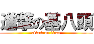 進撃の基八頭 (attack on titan)