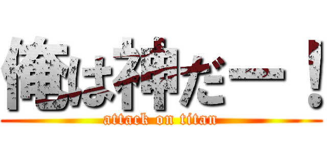 俺は神だー！ (attack on titan)