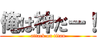 俺は神だー！ (attack on titan)
