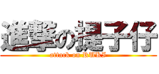 進撃の提子仔 (attack on RUKI)