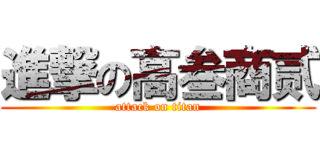 進撃の高叁商贰 (attack on titan)