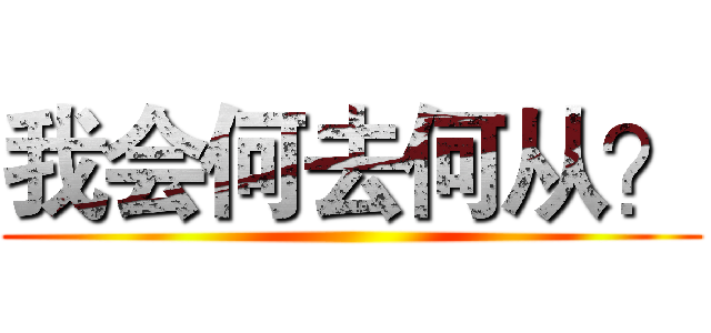 我会何去何从？ ()