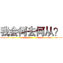 我会何去何从？ ()