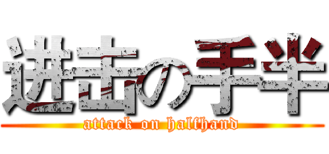 进击の手半 (attack on halfhand)
