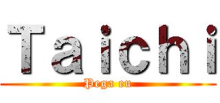 Ｔａｉｃｈｉ (Pega eu)