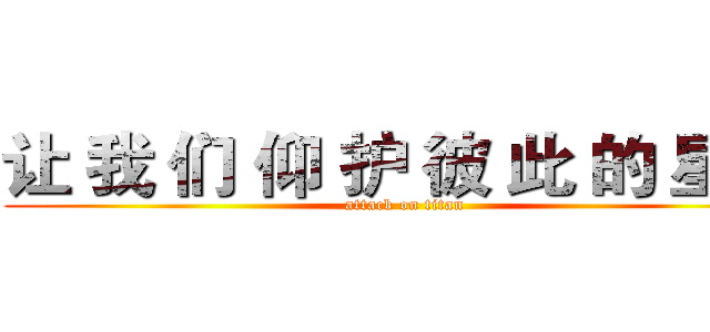 让 我 们 仰 护 彼 此 的 星 空 (attack on titan)