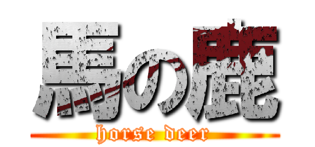 馬の鹿 (horse deer)