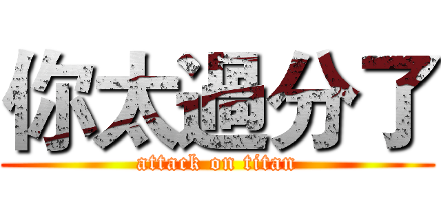 你太過分了 (attack on titan)