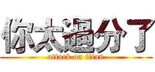 你太過分了 (attack on titan)