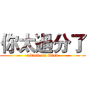 你太過分了 (attack on titan)