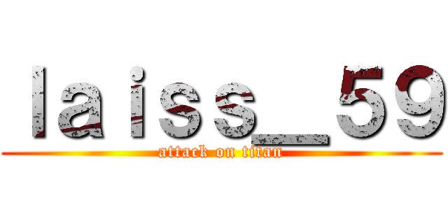 ｌａｉｓｓ＿５９ (attack on titan)