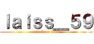 ｌａｉｓｓ＿５９ (attack on titan)