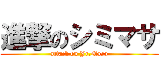 進撃のシミマサ (attack on Jr.Masa)