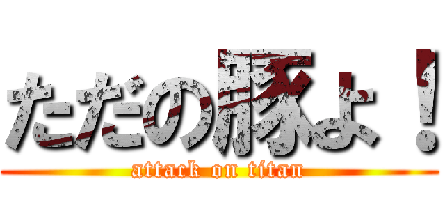 ただの豚よ！ (attack on titan)