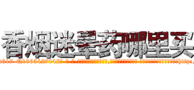 香烟迷晕药哪里买 (香烟迷晕药哪里买【电-话151x68344x817-Q1065427042元-吉-药-业】我们做的是长期生意,靠的是老客户长期支持 香烟迷晕药哪里买在发表了一篇http://sngk.net/DmyRxR

参考消息网我们做的是长期生意,靠的是老客户长期支持也许我们早该意识到，就连鲍勃·霍斯金斯（金球奖戏剧类电影男主角 
)