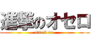 進撃のオセロ (attack on )