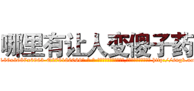 哪里有让人变傻子药 (哪里有让人变傻子药【电-186x2687x6963-Q278180069元-吉-药-业】我们做的是长期生意,靠的是老客户长期支持 http://sngk.net/GvX0a3
)