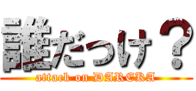 誰だっけ？ (attack on DAREKA)