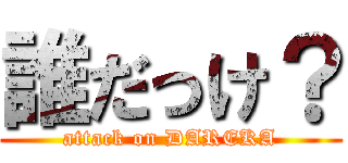 誰だっけ？ (attack on DAREKA)