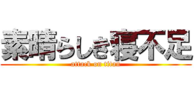 素晴らしき寝不足 (attack on titan)