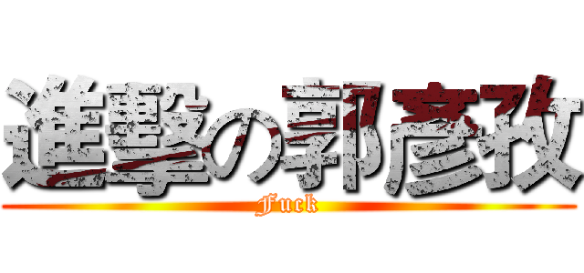 進擊の郭彥孜 (Fuck)