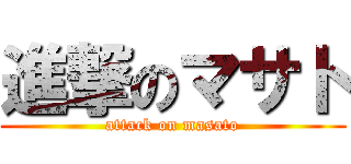 進撃のマサト (attack on masato)