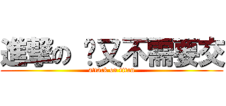 進撃の 你又不需要交 (attack on titan)