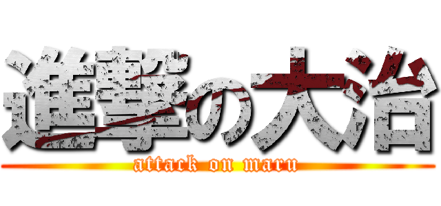 進撃の大治 (attack on maru)
