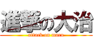 進撃の大治 (attack on maru)