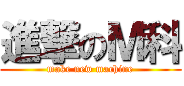進撃のＭ科 (make new machine)