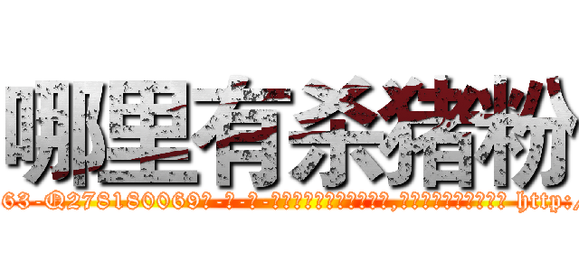 哪里有杀猪粉 (哪里有杀猪粉【电-186x2687x6963-Q278180069元-吉-药-业】我们做的是长期生意,靠的是老客户长期支持 http://sngk.net/4TBeYk
)