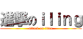 進撃のｉｌｉｎｇ (attack on titan)