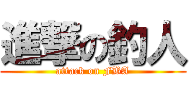 進撃の釣人 (attack on FBA)