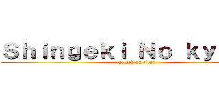 Ｓｈｉｎｇｅｋｉ Ｎｏ ｋｙｏｊｉｎ (attack on titan)