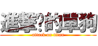 進撃掰的單狗 (attack on titan)