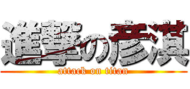 進撃の彦淇 (attack on titan)