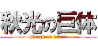 秋光の巨体 (attack on titan)