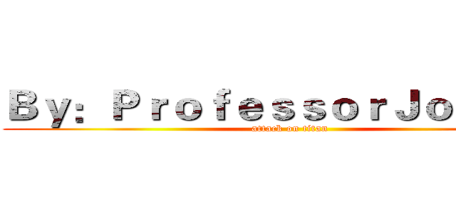 Ｂｙ：ＰｒｏｆｅｓｓｏｒＪｏｈｎｎｙ (attack on titan)