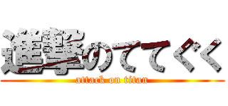 進撃のててぐく (attack on titan)