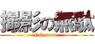 撮影の無駄 (NG scene )