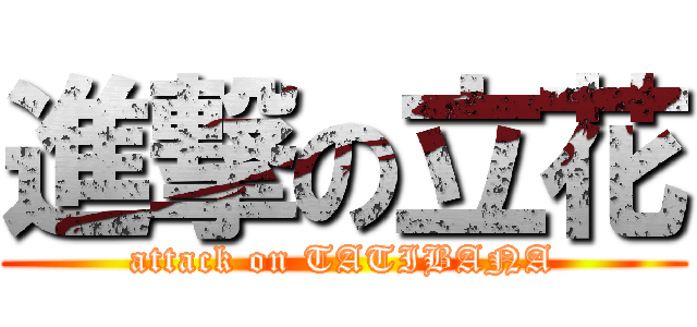 進撃の立花 (attack on TATIBANA)