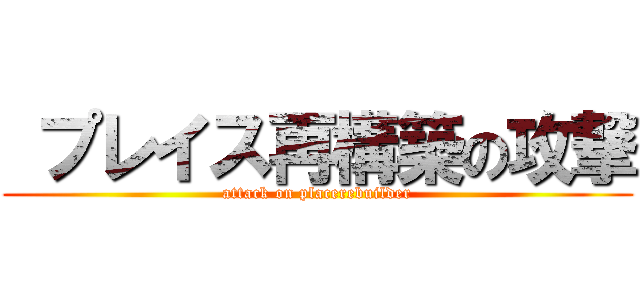  プレイス再構築の攻撃 (attack on placerebuilder)