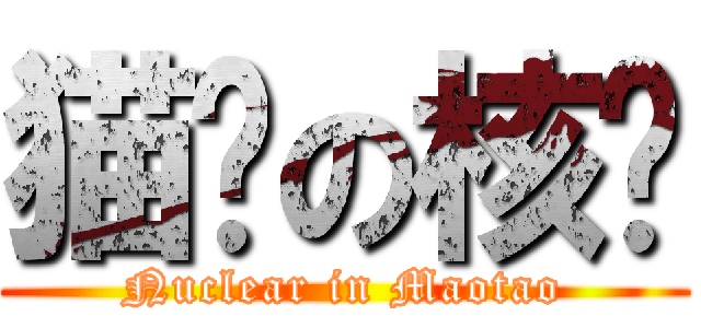 猫头の核电 (Nuclear in Maotao)