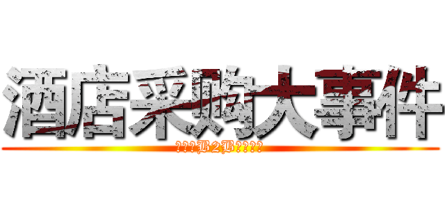 酒店采购大事件 (酒店通B2B电商平台)