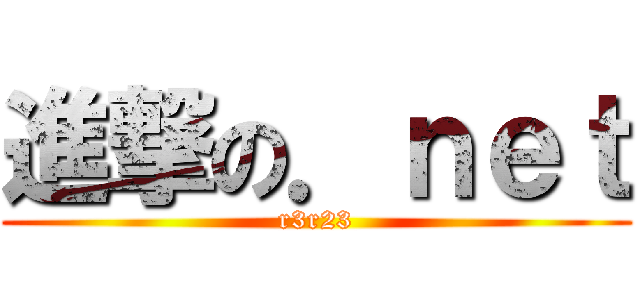 進撃の．ｎｅｔ (r3r23)