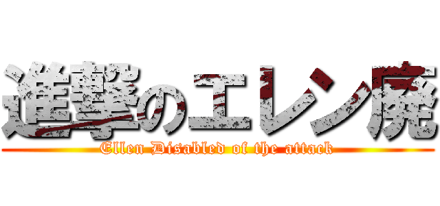 進撃のエレン廃 (Ellen Disabled of the attack)