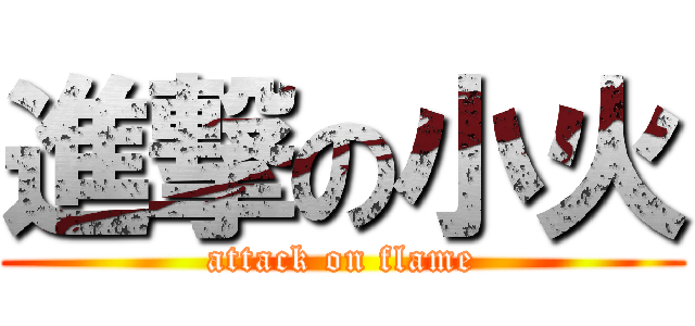 進撃の小火 (attack on flame)