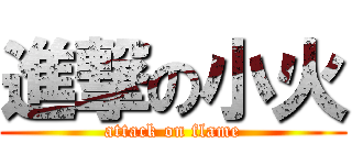 進撃の小火 (attack on flame)
